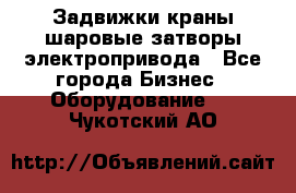 Задвижки краны шаровые затворы электропривода - Все города Бизнес » Оборудование   . Чукотский АО